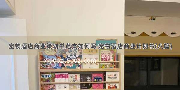 宠物酒店商业策划书范文如何写 宠物酒店商业计划书(八篇)