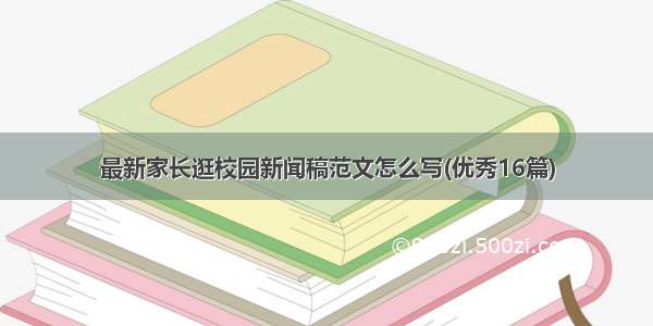 最新家长逛校园新闻稿范文怎么写(优秀16篇)