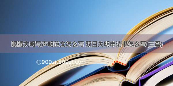 眼睛失明写声明范文怎么写 双目失明申请书怎么写(三篇)