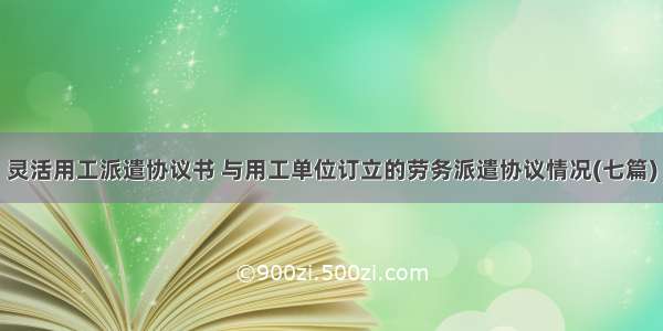 灵活用工派遣协议书 与用工单位订立的劳务派遣协议情况(七篇)