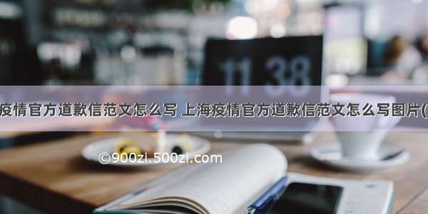 上海疫情官方道歉信范文怎么写 上海疫情官方道歉信范文怎么写图片(四篇)