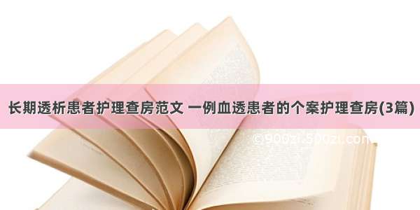 长期透析患者护理查房范文 一例血透患者的个案护理查房(3篇)