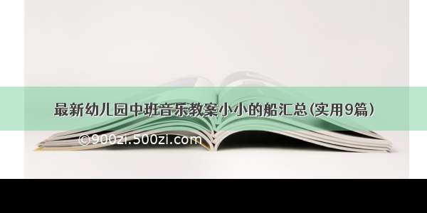 最新幼儿园中班音乐教案小小的船汇总(实用9篇)