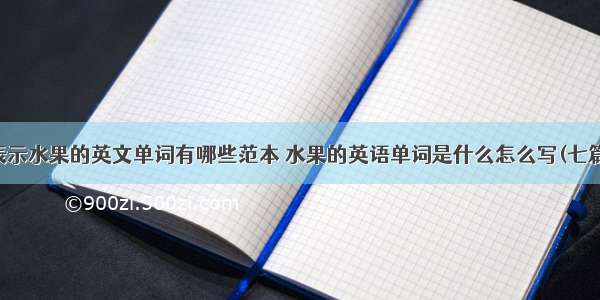 表示水果的英文单词有哪些范本 水果的英语单词是什么怎么写(七篇)