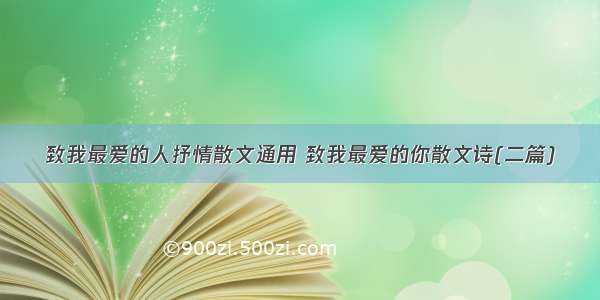 致我最爱的人抒情散文通用 致我最爱的你散文诗(二篇)