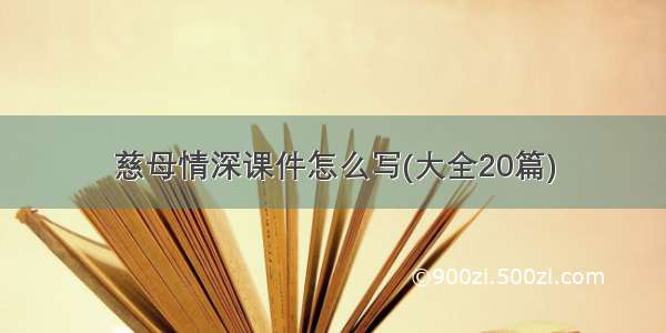 慈母情深课件怎么写(大全20篇)