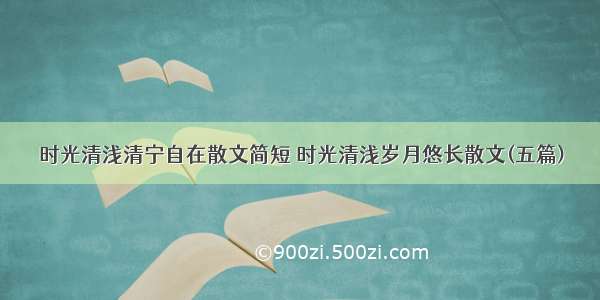 时光清浅清宁自在散文简短 时光清浅岁月悠长散文(五篇)