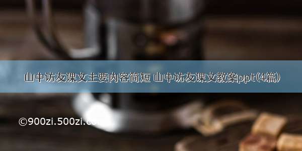 山中访友课文主要内容简短 山中访友课文教案ppt(4篇)