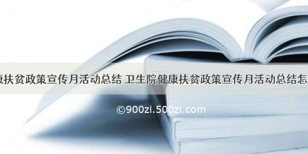 卫生院健康扶贫政策宣传月活动总结 卫生院健康扶贫政策宣传月活动总结怎么写(五篇)