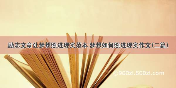 励志文章让梦想照进现实范本 梦想如何照进现实作文(二篇)