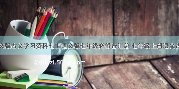初中语文语文版古文学习资料七上语文版七年级必修备汇总 七年级上册语文古诗文言文重