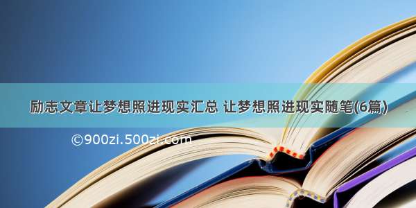 励志文章让梦想照进现实汇总 让梦想照进现实随笔(6篇)