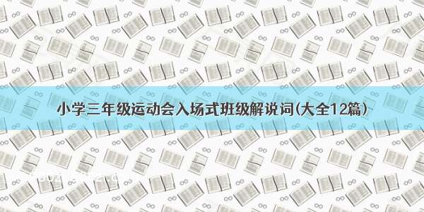 小学三年级运动会入场式班级解说词(大全12篇)