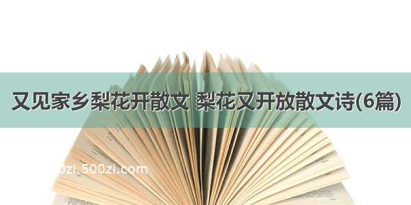 又见家乡梨花开散文 梨花又开放散文诗(6篇)