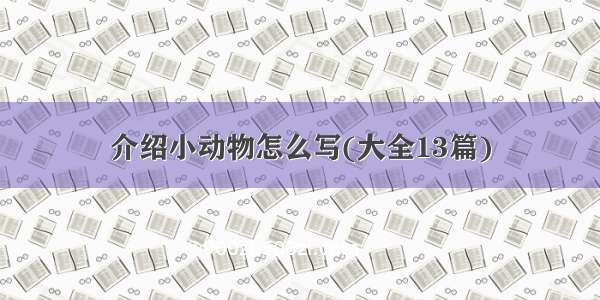 介绍小动物怎么写(大全13篇)