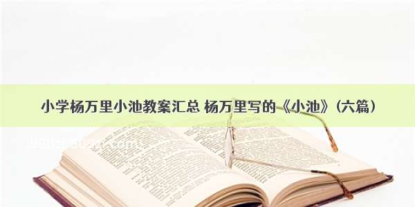 小学杨万里小池教案汇总 杨万里写的《小池》(六篇)