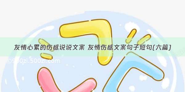 友情心累的伤感说说文案 友情伤感文案句子短句(六篇)