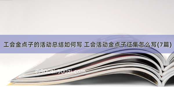 工会金点子的活动总结如何写 工会活动金点子征集怎么写(7篇)