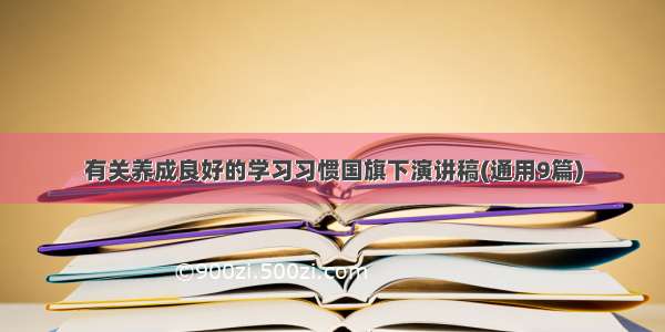 有关养成良好的学习习惯国旗下演讲稿(通用9篇)