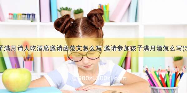 孩子满月请人吃酒席邀请函范文怎么写 邀请参加孩子满月酒怎么写(5篇)