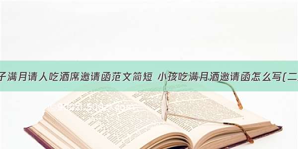 孩子满月请人吃酒席邀请函范文简短 小孩吃满月酒邀请函怎么写(二篇)