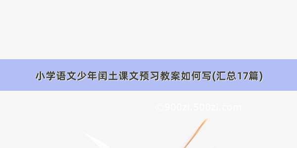 小学语文少年闰土课文预习教案如何写(汇总17篇)