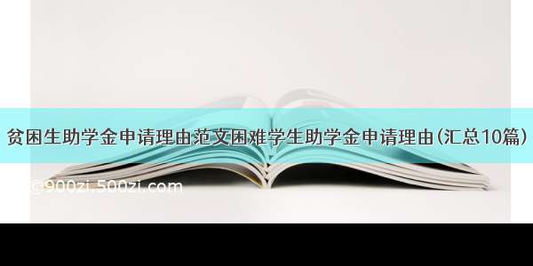 贫困生助学金申请理由范文困难学生助学金申请理由(汇总10篇)