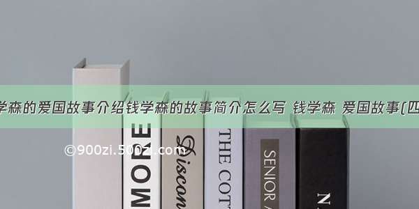 钱学森的爱国故事介绍钱学森的故事简介怎么写 钱学森 爱国故事(四篇)