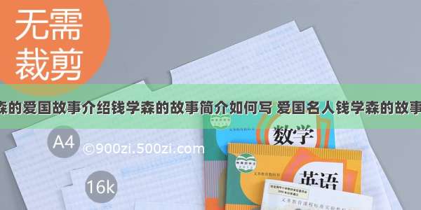 钱学森的爱国故事介绍钱学森的故事简介如何写 爱国名人钱学森的故事(4篇)