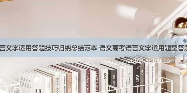 高中语文语言文字运用答题技巧归纳总结范本 语文高考语言文字运用题型答题技巧(四篇)