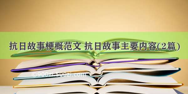 抗日故事梗概范文 抗日故事主要内容(2篇)