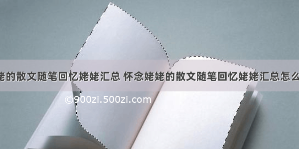 怀念姥姥的散文随笔回忆姥姥汇总 怀念姥姥的散文随笔回忆姥姥汇总怎么写(2篇)