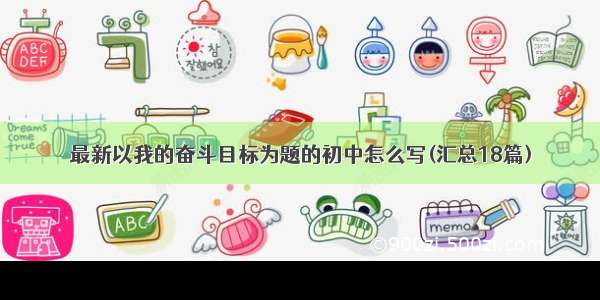 最新以我的奋斗目标为题的初中怎么写(汇总18篇)