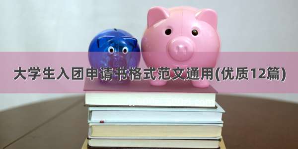 大学生入团申请书格式范文通用(优质12篇)