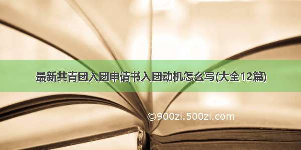 最新共青团入团申请书入团动机怎么写(大全12篇)