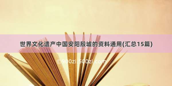 世界文化遗产中国安阳殷墟的资料通用(汇总15篇)