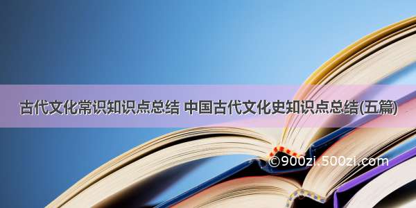 古代文化常识知识点总结 中国古代文化史知识点总结(五篇)