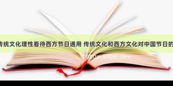 弘扬中国传统文化理性看待西方节日通用 传统文化和西方文化对中国节日的影响(6篇)