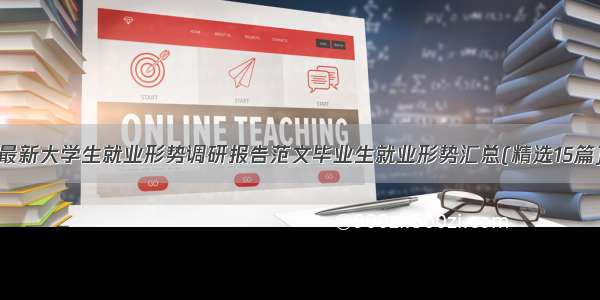 最新大学生就业形势调研报告范文毕业生就业形势汇总(精选15篇)