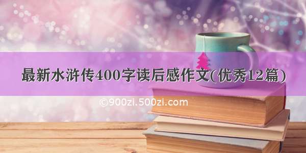 最新水浒传400字读后感作文(优秀12篇)