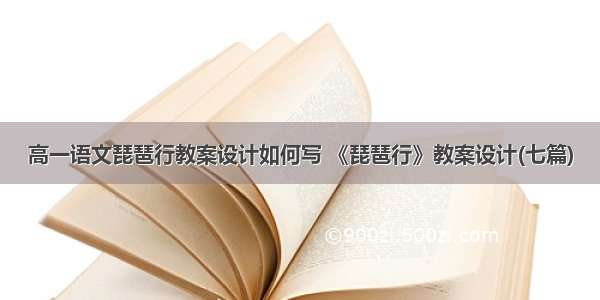 高一语文琵琶行教案设计如何写 《琵琶行》教案设计(七篇)