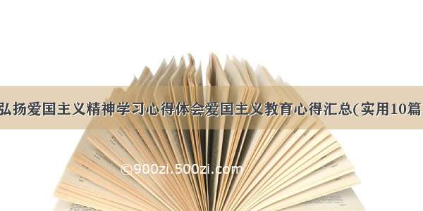 弘扬爱国主义精神学习心得体会爱国主义教育心得汇总(实用10篇)