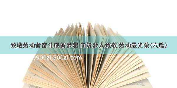 致敬劳动者奋斗成就梦想 向筑梦人致敬 劳动最光荣(六篇)