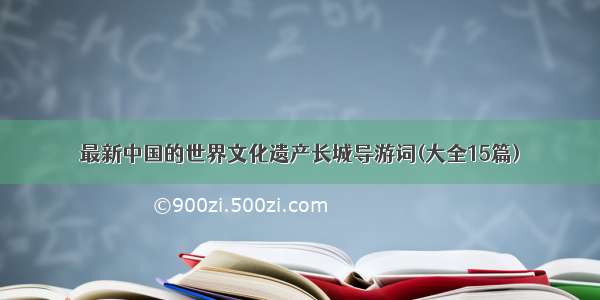 最新中国的世界文化遗产长城导游词(大全15篇)