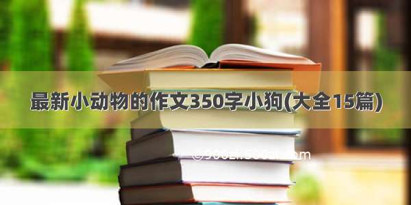 最新小动物的作文350字小狗(大全15篇)