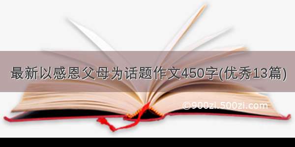 最新以感恩父母为话题作文450字(优秀13篇)