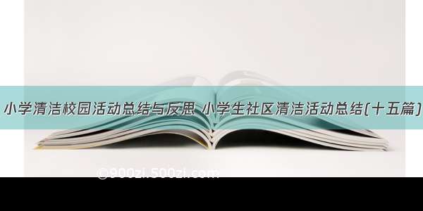 小学清洁校园活动总结与反思 小学生社区清洁活动总结(十五篇)