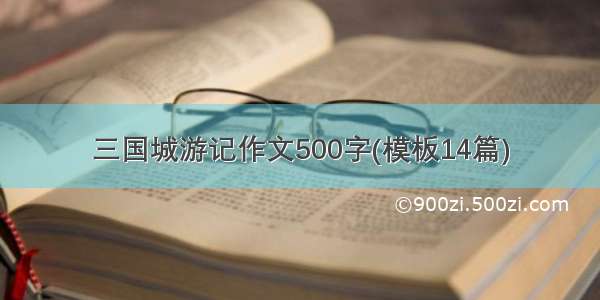 三国城游记作文500字(模板14篇)