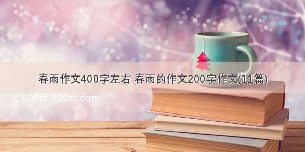 春雨作文400字左右 春雨的作文200字作文(11篇)