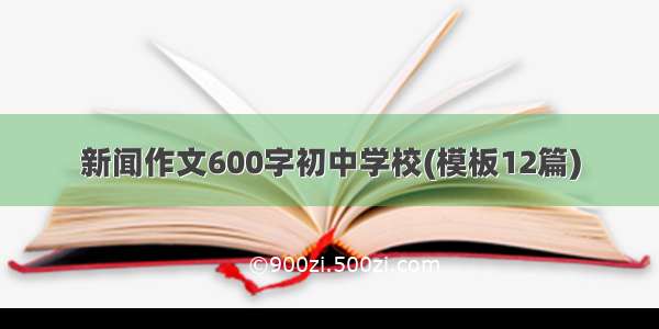 新闻作文600字初中学校(模板12篇)